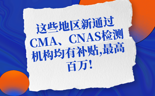 這些地區(qū)新通過CMA、CNAS檢測(cè)機(jī)構(gòu)均有補(bǔ)貼,最高百萬(wàn)!