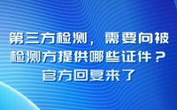 第三方檢測(cè)需要向被檢測(cè)方提供哪些證件？官方回復(fù)來了